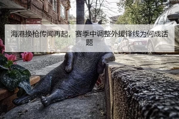 海港换枪传闻再起，赛季中调整外援锋线为何成话题